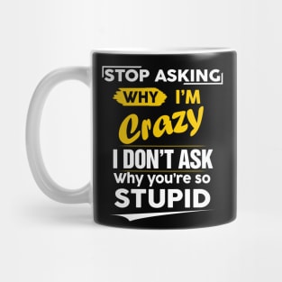 Stop Asking Why I'm Crazy I Don't Ask Why You're So Stupid Mug